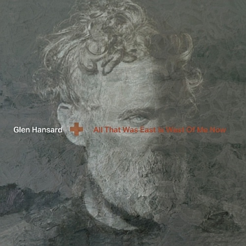 GLEN HANSARD "ALL THAT WAS EAST IS WEST OF ME NOW"